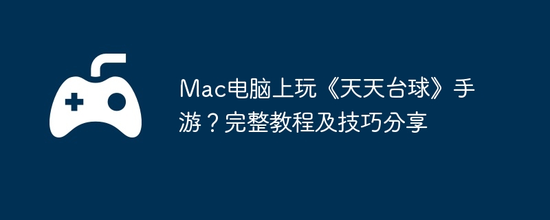 Mac电脑上玩《天天台球》手游？完整教程及技巧分享