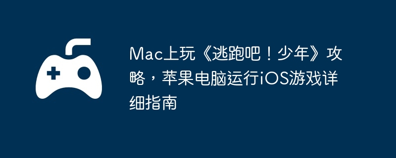 Mac上玩《逃跑吧！少年》攻略，苹果电脑运行iOS游戏详细指南