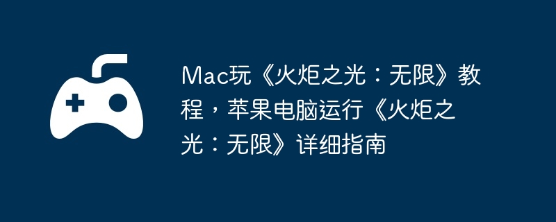 Mac玩《火炬之光：无限》教程，苹果电脑运行《火炬之光：无限》详细指南
