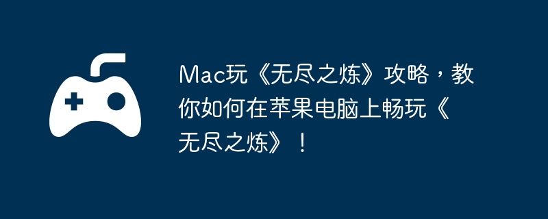 Mac玩《无尽之炼》攻略，教你如何在苹果电脑上畅玩《无尽之炼》！
