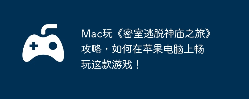 Mac玩《密室逃脱神庙之旅》攻略，如何在苹果电脑上畅玩这款游戏！