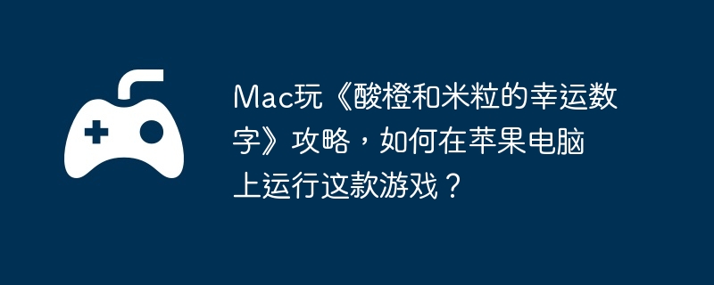 Mac玩《酸橙和米粒的幸运数字》攻略，如何在苹果电脑上运行这款游戏？