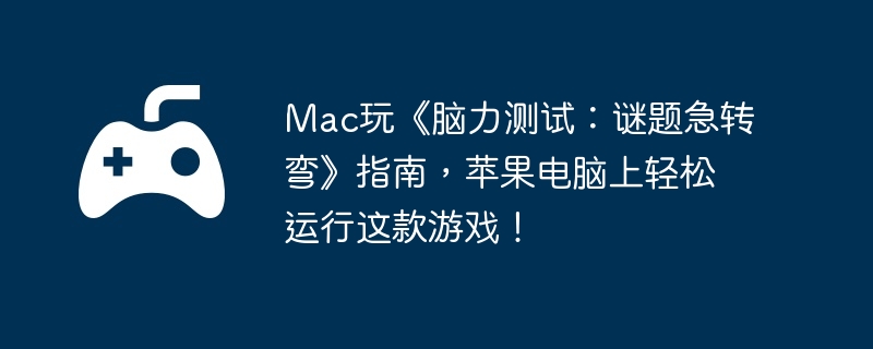 Mac玩《脑力测试：谜题急转弯》指南，苹果电脑上轻松运行这款游戏！