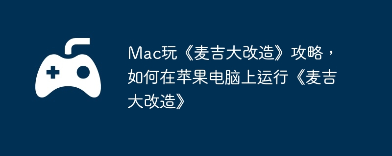 Mac玩《麦吉大改造》攻略，如何在苹果电脑上运行《麦吉大改造》