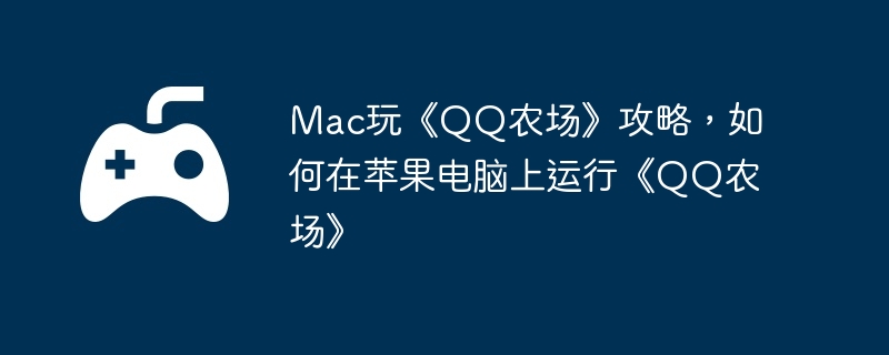 Mac玩《QQ农场》攻略，如何在苹果电脑上运行《QQ农场》