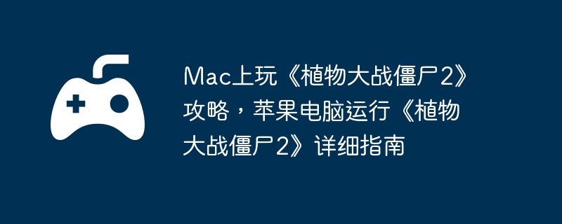Mac上玩《植物大战僵尸2》攻略，苹果电脑运行《植物大战僵尸2》详细指南