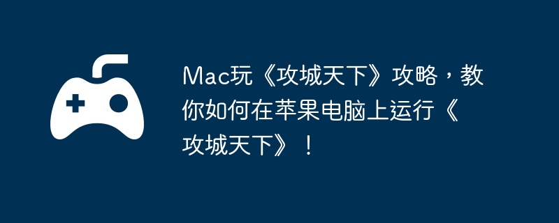 Mac玩《攻城天下》攻略，教你如何在苹果电脑上运行《攻城天下》！