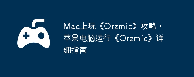 Mac上玩《Orzmic》攻略，苹果电脑运行《Orzmic》详细指南