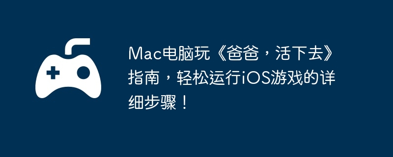 Mac电脑玩《爸爸，活下去》指南，轻松运行iOS游戏的详细步骤！