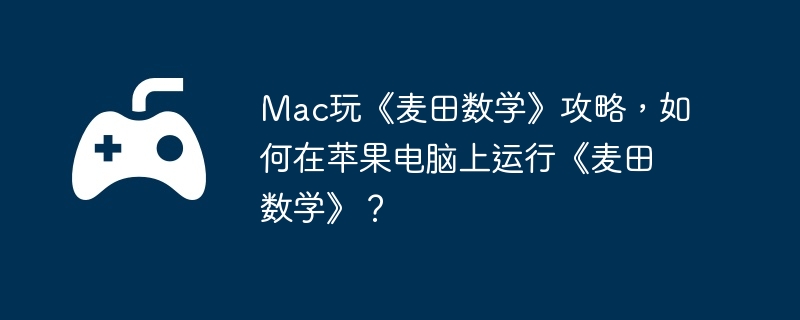 Mac玩《麦田数学》攻略，如何在苹果电脑上运行《麦田数学》？
