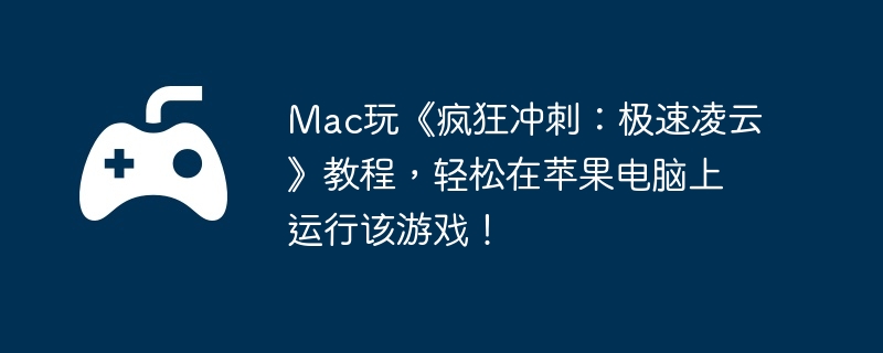 Mac玩《疯狂冲刺：极速凌云》教程，轻松在苹果电脑上运行该游戏！