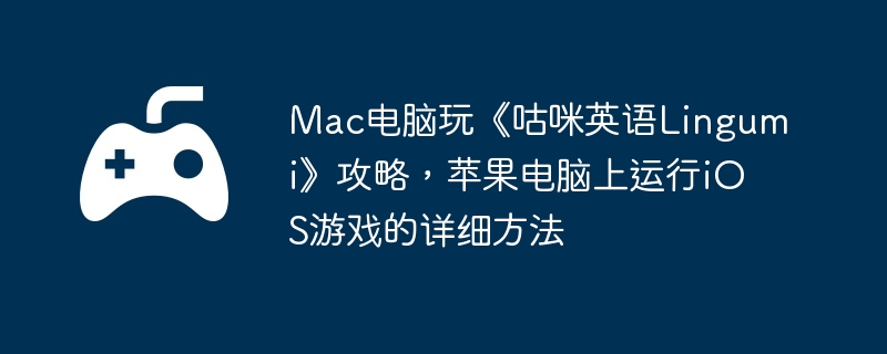 Mac电脑玩《咕咪英语Lingumi》攻略，苹果电脑上运行iOS游戏的详细方法