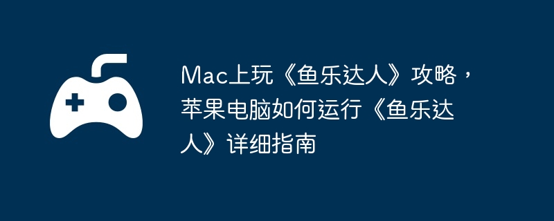 Mac上玩《鱼乐达人》攻略，苹果电脑如何运行《鱼乐达人》详细指南