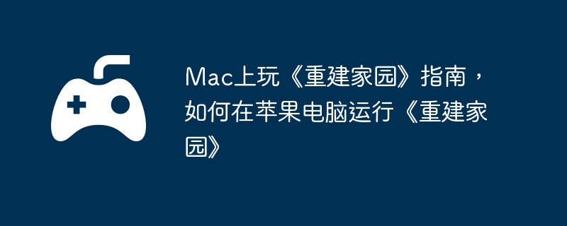 Mac上玩《重建家园》指南，如何在苹果电脑运行《重建家园》