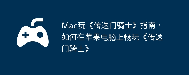 Mac玩《传送门骑士》指南，如何在苹果电脑上畅玩《传送门骑士》