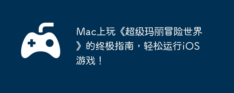 Mac上玩《超级玛丽冒险世界》的终极指南，轻松运行iOS游戏！
