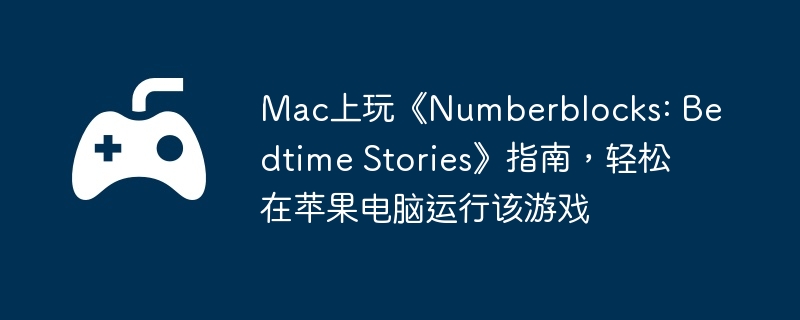 Mac上玩《Numberblocks: Bedtime Stories》指南，轻松在苹果电脑运行该游戏