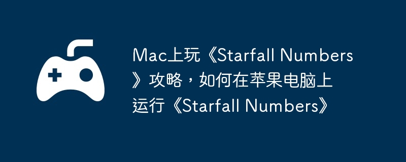 Mac上玩《Starfall Numbers》攻略，如何在苹果电脑上运行《Starfall Numbers》