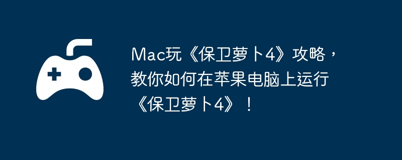 Mac玩《保卫萝卜4》攻略，教你如何在苹果电脑上运行《保卫萝卜4》！