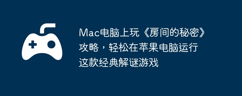Mac电脑上玩《房间的秘密》攻略，轻松在苹果电脑运行这款经典解谜游戏