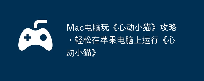 Mac电脑玩《心动小猫》攻略，轻松在苹果电脑上运行《心动小猫》