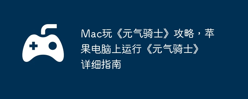 Mac玩《元气骑士》攻略，苹果电脑上运行《元气骑士》详细指南