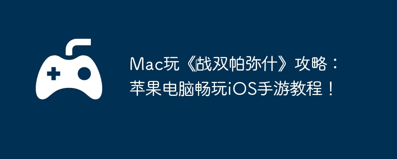Mac玩《‎战双帕弥什》攻略：苹果电脑畅玩iOS手游教程！