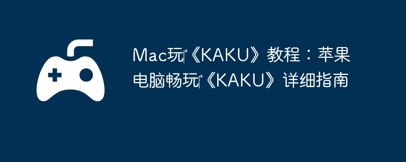 Mac玩‎《KAKU》教程：苹果电脑畅玩‎《KAKU》详细指南