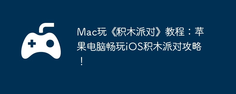 Mac玩《‎积木派对》教程：苹果电脑畅玩iOS积木派对攻略！