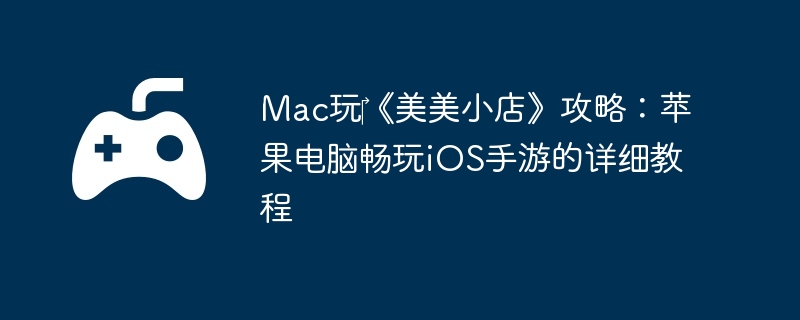 Mac玩‎《美美小店》攻略：苹果电脑畅玩iOS手游的详细教程