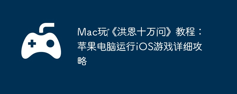 Mac玩‎《洪恩十万问》教程：苹果电脑运行iOS游戏详细攻略