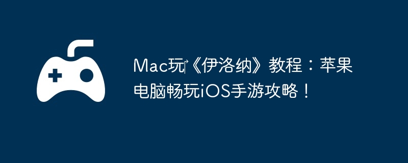 Mac玩‎《伊洛纳》教程：苹果电脑畅玩iOS手游攻略！