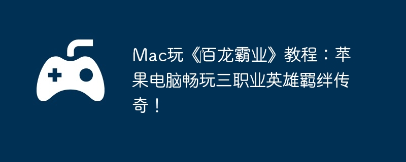 Mac玩《‎百龙霸业》教程：苹果电脑畅玩三职业英雄羁绊传奇！