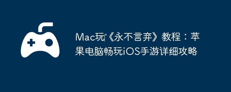 Mac玩‎《永不言弃》教程：苹果电脑畅玩iOS手游详细攻略