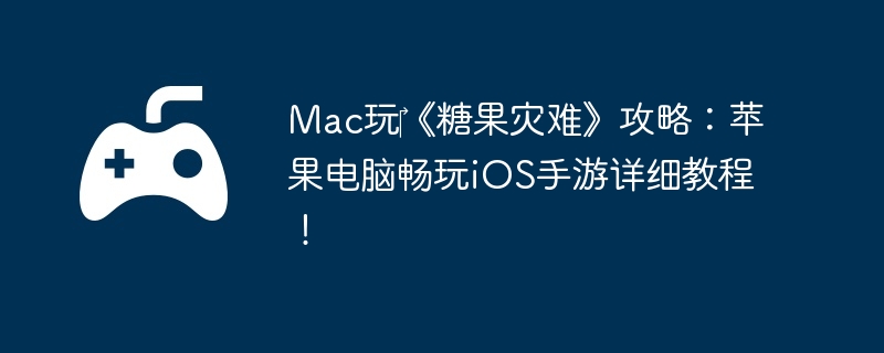 Mac玩‎《糖果灾难》攻略：苹果电脑畅玩iOS手游详细教程！