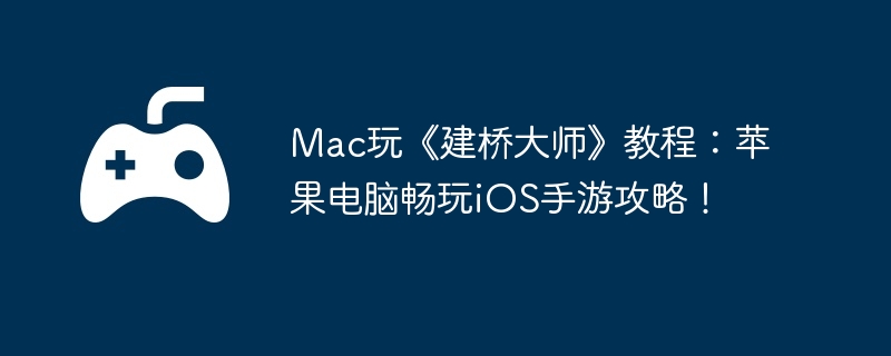 Mac玩《建桥大师》教程：苹果电脑畅玩iOS手游攻略！
