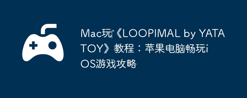 Mac玩‎《LOOPIMAL by YATATOY》教程：苹果电脑畅玩iOS游戏攻略