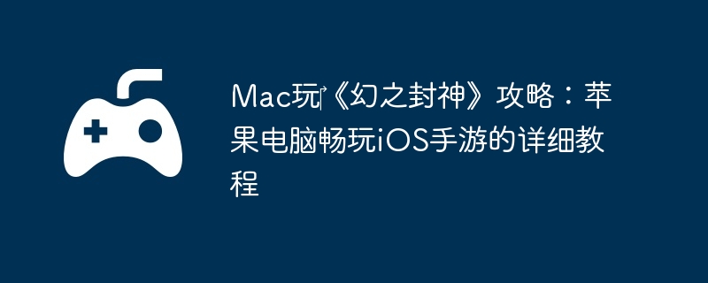Mac玩‎《幻之封神》攻略：苹果电脑畅玩iOS手游的详细教程