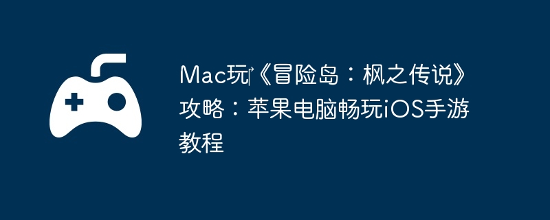 Mac玩‎《冒险岛：枫之传说》攻略：苹果电脑畅玩iOS手游教程