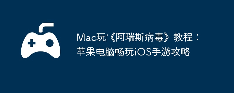 Mac玩‎《阿瑞斯病毒》教程：苹果电脑畅玩iOS手游攻略