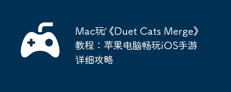 Mac玩‎《Duet Cats Merge》教程：苹果电脑畅玩iOS手游详细攻略