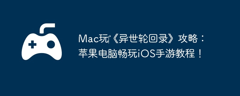 Mac玩‎《异世轮回录》攻略：苹果电脑畅玩iOS手游教程！