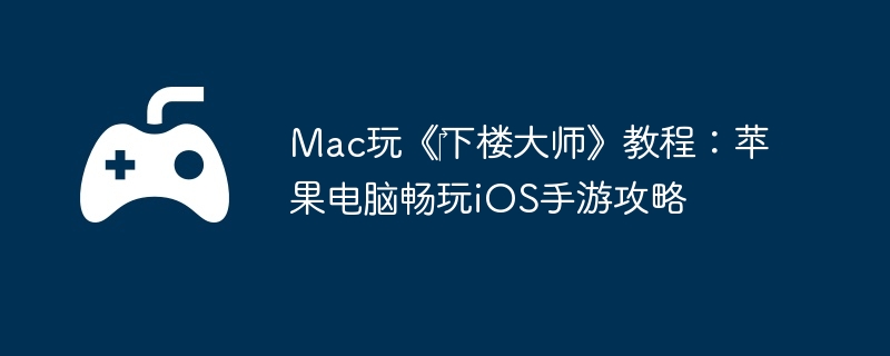 Mac玩《‎下楼大师》教程：苹果电脑畅玩iOS手游攻略