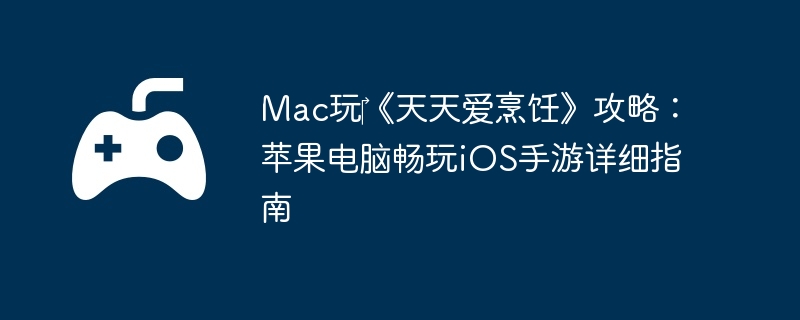 Mac玩‎《天天爱烹饪》攻略：苹果电脑畅玩iOS手游详细指南
