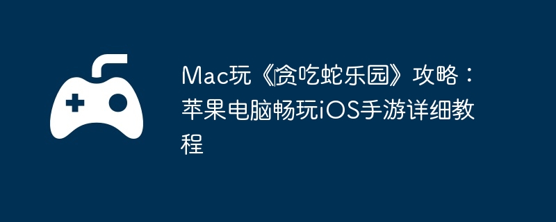 Mac玩《‎贪吃蛇乐园》攻略：苹果电脑畅玩iOS手游详细教程