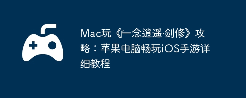 Mac玩《‎一念逍遥·剑修》攻略：苹果电脑畅玩iOS手游详细教程