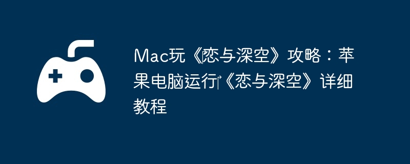 Mac玩《‎恋与深空》攻略：苹果电脑运行‎《恋与深空》详细教程