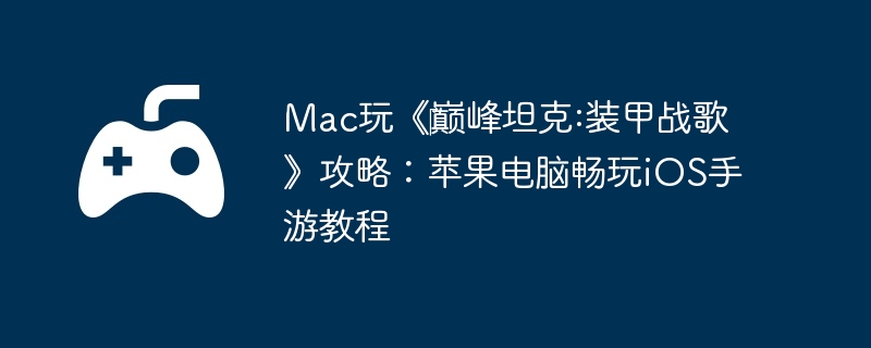 Mac玩《‎巅峰坦克:装甲战歌》攻略：苹果电脑畅玩iOS手游教程