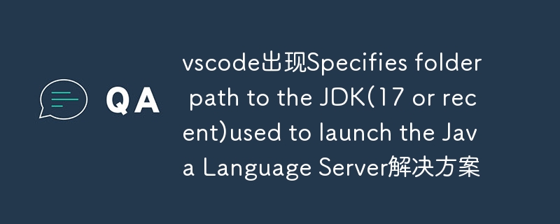 vscode出现specifies folder path to the jdk(17 or recent)used to launch the java language server解决方案 - 创想鸟