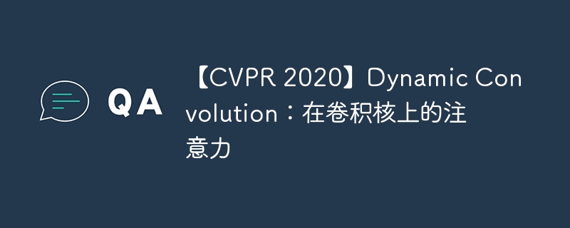 【CVPR 2020】Dynamic Convolution：在卷积核上的注意力